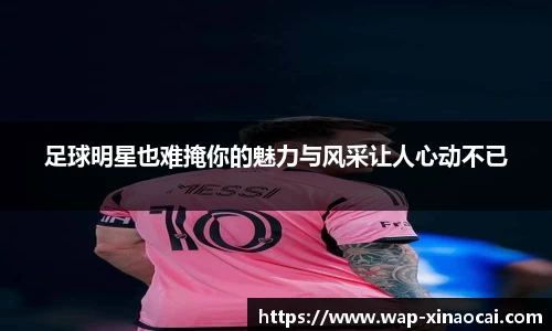 足球明星也难掩你的魅力与风采让人心动不已