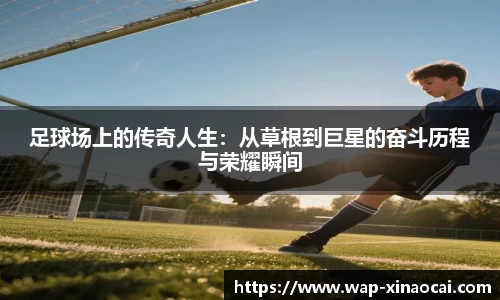 足球场上的传奇人生：从草根到巨星的奋斗历程与荣耀瞬间