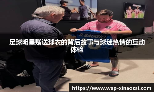足球明星赠送球衣的背后故事与球迷热情的互动体验